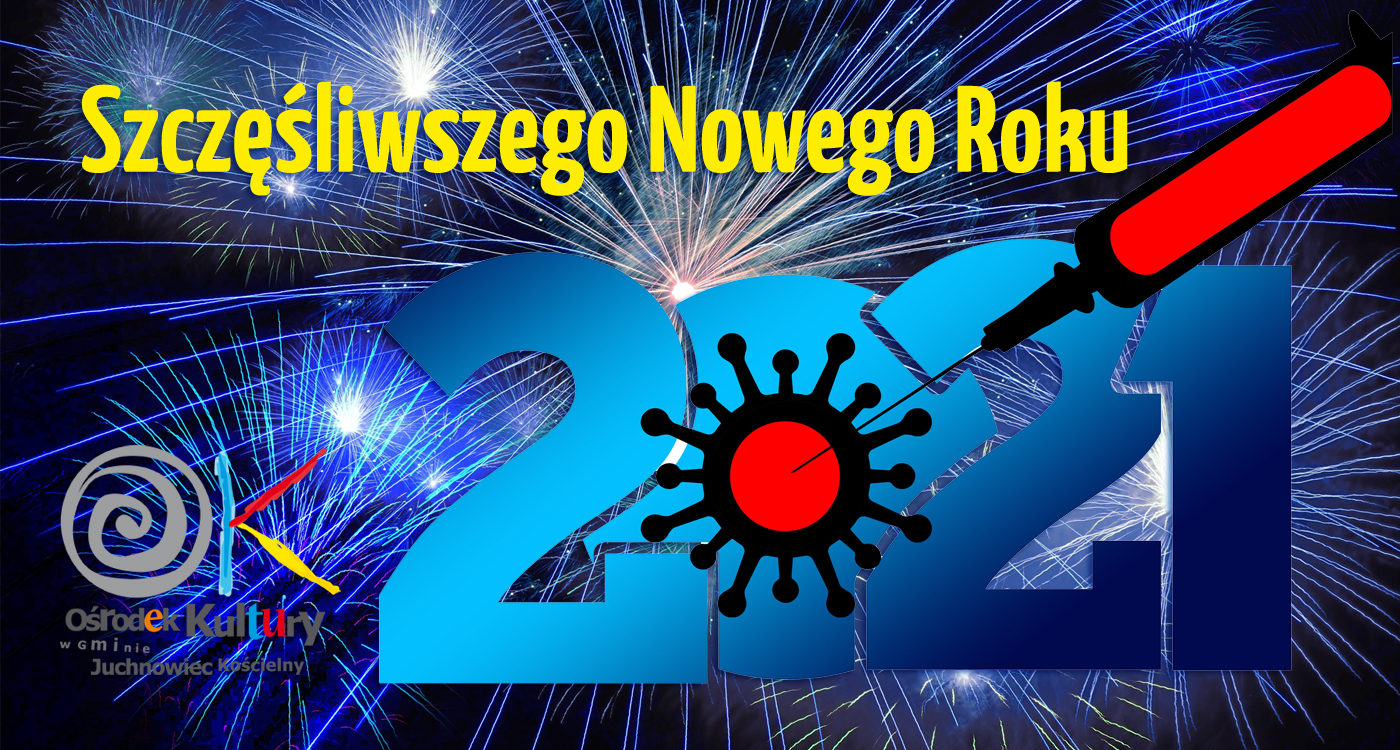 Na zdjęciu napis Szczęśliwszego Nowego Roku 2021, logo Osrodka Kultury w Juchnowcu Kościelnym oraz symbol koronawirusa i strzykawki